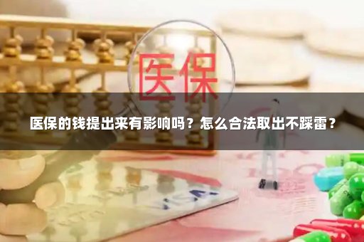 医保的钱提出来有影响吗？怎么合法取出不踩雷？